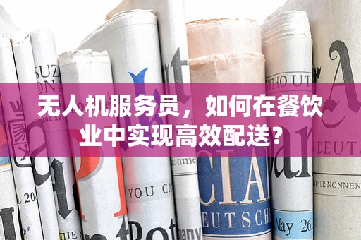 无人机服务员，如何在餐饮业中实现高效配送？