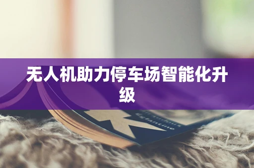 无人机助力停车场智能化升级