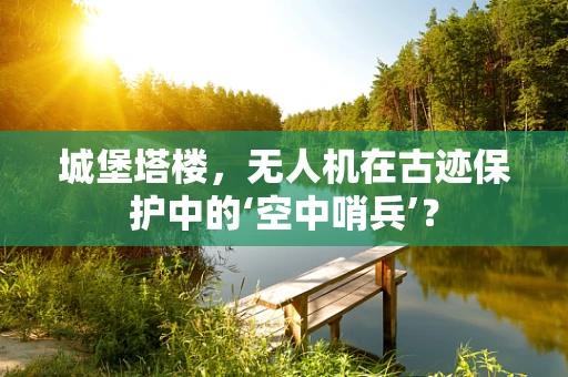 城堡塔楼，无人机在古迹保护中的‘空中哨兵’？