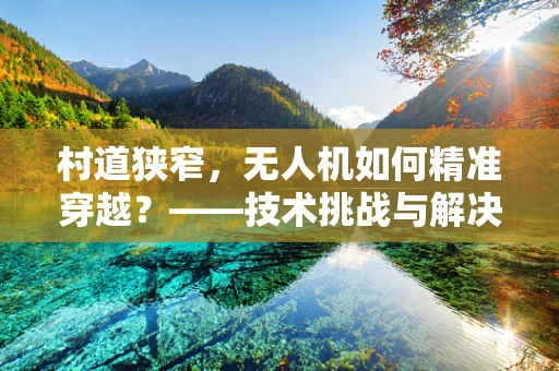 村道狭窄，无人机如何精准穿越？——技术挑战与解决方案