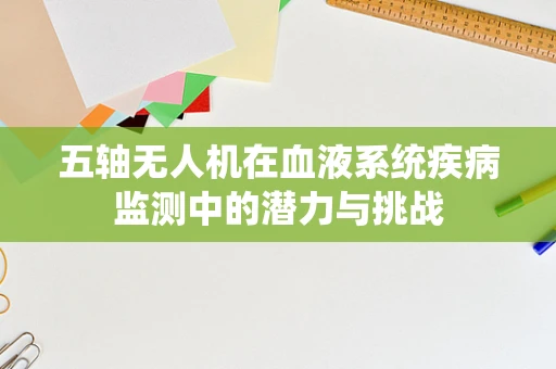五轴无人机在血液系统疾病监测中的潜力与挑战