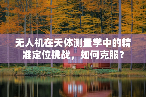 无人机在天体测量学中的精准定位挑战，如何克服？