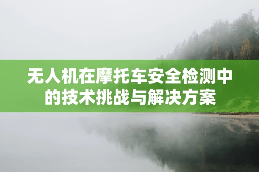无人机在摩托车安全检测中的技术挑战与解决方案