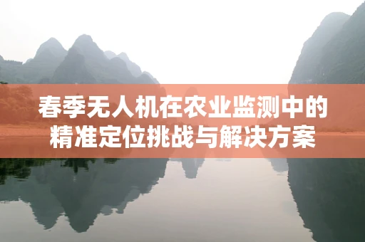 春季无人机在农业监测中的精准定位挑战与解决方案