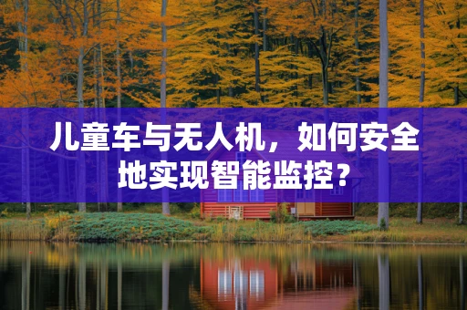 儿童车与无人机，如何安全地实现智能监控？