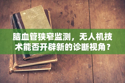 脑血管狭窄监测，无人机技术能否开辟新的诊断视角？