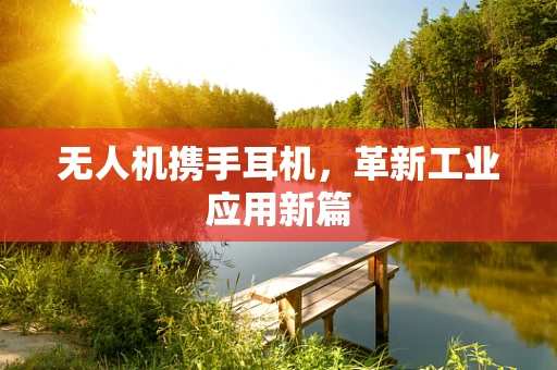 无人机携手耳机，革新工业应用新篇
