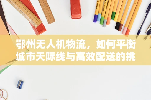 鄂州无人机物流，如何平衡城市天际线与高效配送的挑战？