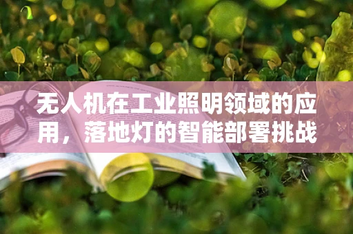 无人机在工业照明领域的应用，落地灯的智能部署挑战