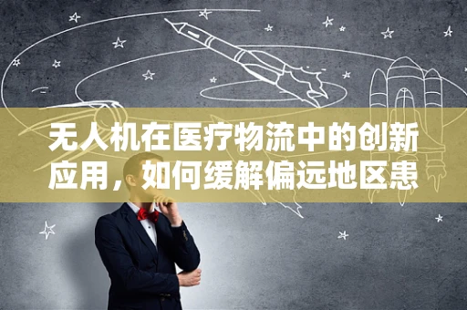 无人机在医疗物流中的创新应用，如何缓解偏远地区患者的坐骨神经痛治疗难题？