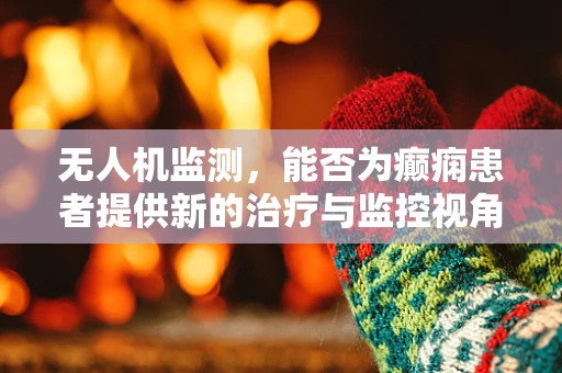 无人机监测，能否为癫痫患者提供新的治疗与监控视角？