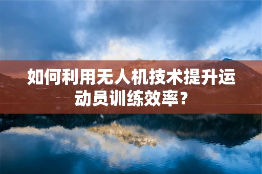 如何利用无人机技术提升运动员训练效率？