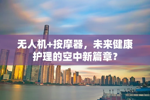 无人机+按摩器，未来健康护理的空中新篇章？
