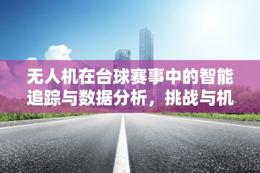 无人机在台球赛事中的智能追踪与数据分析，挑战与机遇？