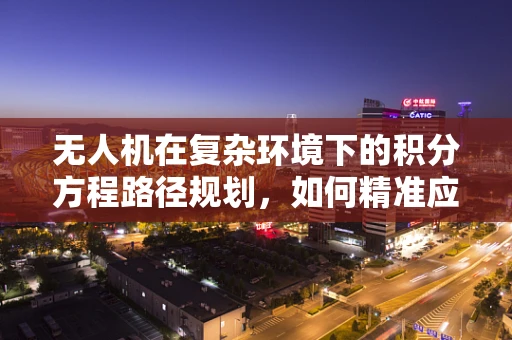 无人机在复杂环境下的积分方程路径规划，如何精准应对？