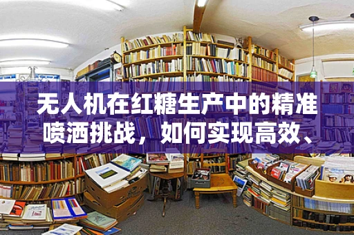 无人机在红糖生产中的精准喷洒挑战，如何实现高效、均匀的糖水喷洒？