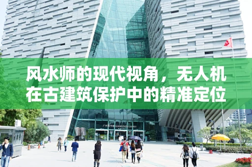 风水师的现代视角，无人机在古建筑保护中的精准定位与评估