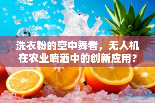 洗衣粉的空中舞者，无人机在农业喷洒中的创新应用？