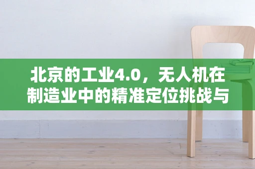 北京的工业4.0，无人机在制造业中的精准定位挑战与解决方案