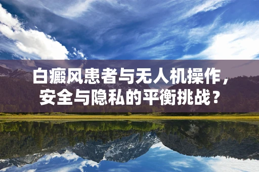 白癜风患者与无人机操作，安全与隐私的平衡挑战？
