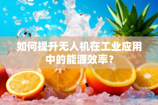 如何提升无人机在工业应用中的能源效率？