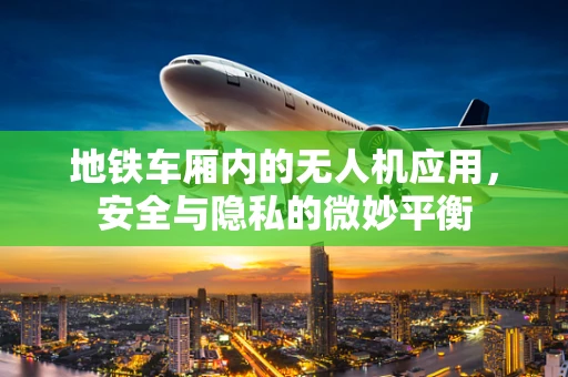 地铁车厢内的无人机应用，安全与隐私的微妙平衡