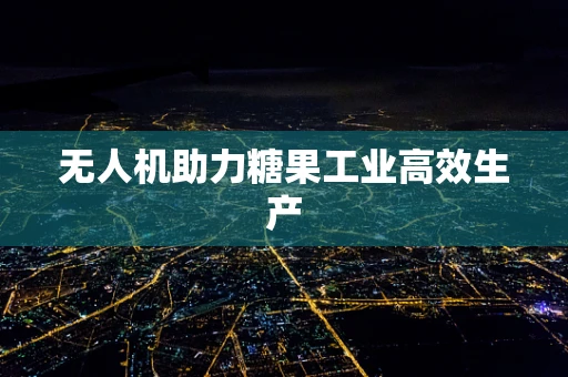 无人机助力糖果工业高效生产