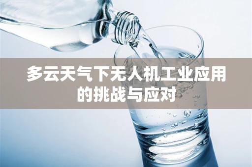 多云天气下无人机工业应用的挑战与应对