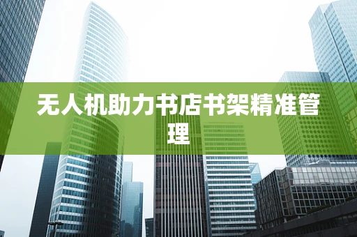 无人机助力书店书架精准管理