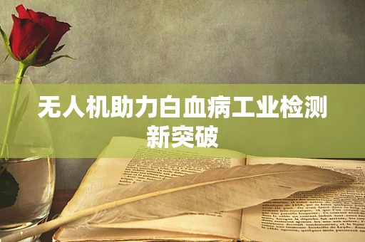 无人机助力白血病工业检测新突破