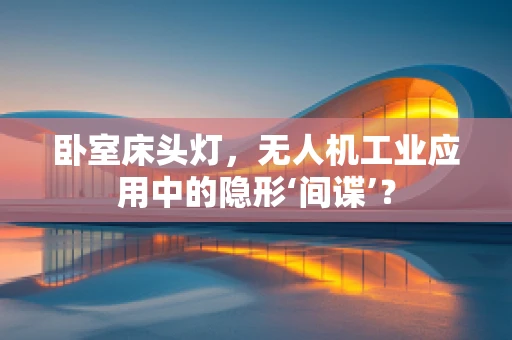 卧室床头灯，无人机工业应用中的隐形‘间谍’？
