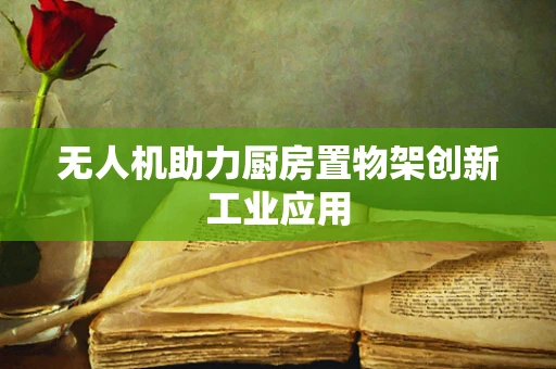 无人机助力厨房置物架创新工业应用