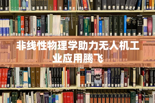 非线性物理学助力无人机工业应用腾飞