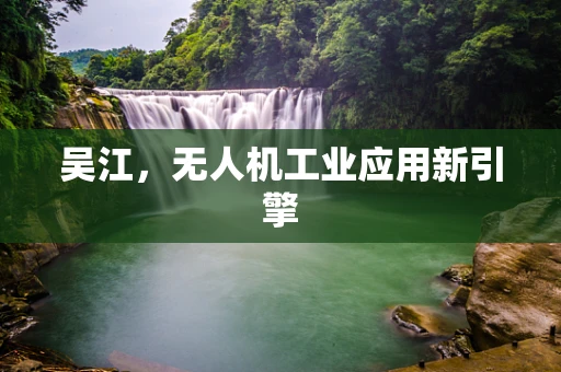 吴江，无人机工业应用新引擎