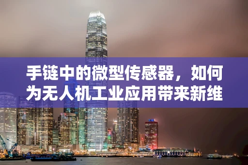 手链中的微型传感器，如何为无人机工业应用带来新维度？