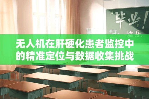 无人机在肝硬化患者监控中的精准定位与数据收集挑战
