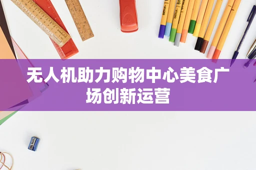 无人机助力购物中心美食广场创新运营