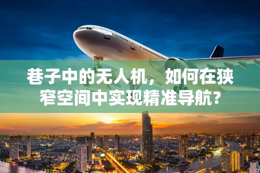 巷子中的无人机，如何在狭窄空间中实现精准导航？