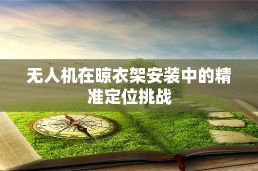 无人机在晾衣架安装中的精准定位挑战