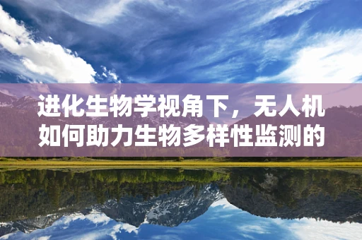 进化生物学视角下，无人机如何助力生物多样性监测的进化？