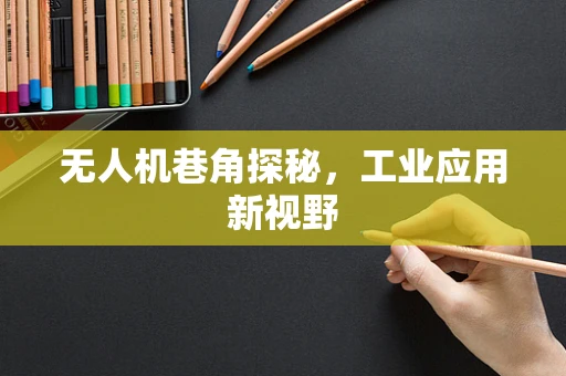 无人机巷角探秘，工业应用新视野