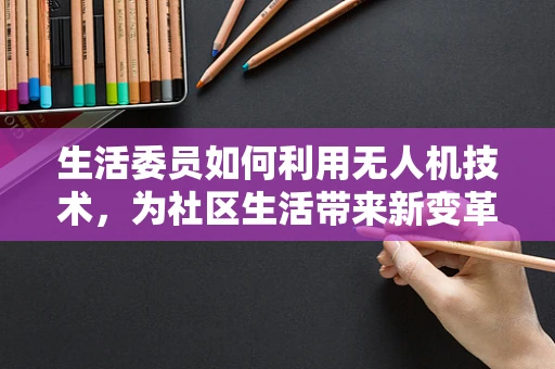 生活委员如何利用无人机技术，为社区生活带来新变革？