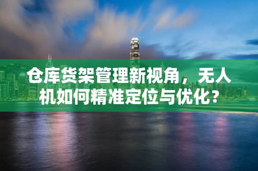 仓库货架管理新视角，无人机如何精准定位与优化？