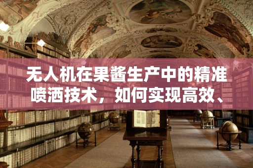 无人机在果酱生产中的精准喷洒技术，如何实现高效、均匀的果酱涂布？