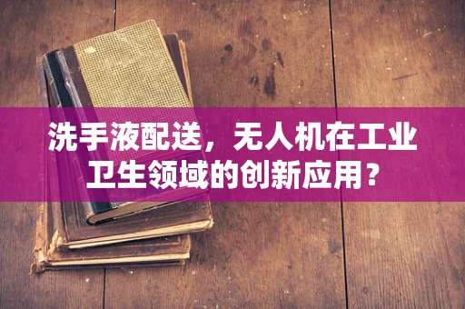 洗手液配送，无人机在工业卫生领域的创新应用？