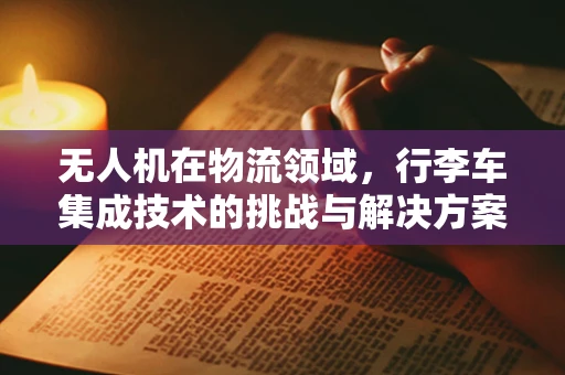 无人机在物流领域，行李车集成技术的挑战与解决方案