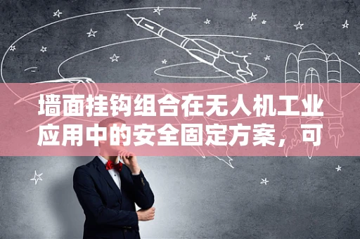 墙面挂钩组合在无人机工业应用中的安全固定方案，可行吗？