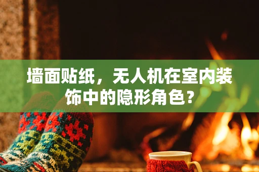 墙面贴纸，无人机在室内装饰中的隐形角色？