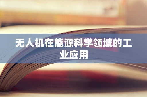 无人机在能源科学领域的工业应用