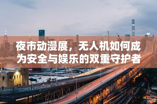 夜市动漫展，无人机如何成为安全与娱乐的双重守护者？